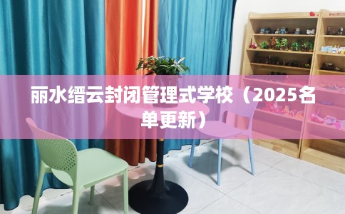 丽水缙云封闭管理式学校（2025名单更新）
