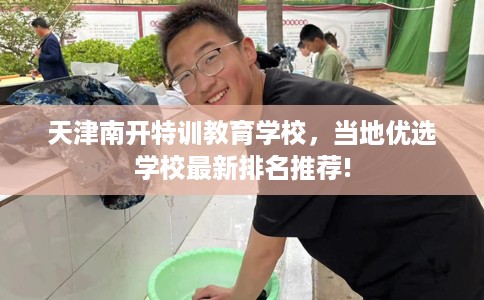 天津南开特训教育学校，当地优选学校最新排名推荐!