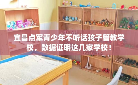 宜昌点军青少年不听话孩子管教学校，数据证明这几家学校！
