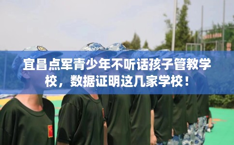 宜昌点军青少年不听话孩子管教学校，数据证明这几家学校！
