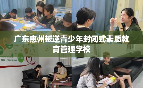 广东惠州叛逆青少年封闭式素质教育管理学校