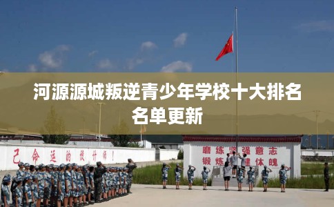 河源源城叛逆青少年学校十大排名名单更新
