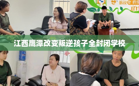江西鹰潭改变叛逆孩子全封闭学校