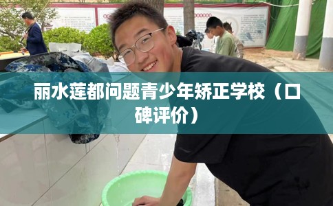 丽水莲都问题青少年矫正学校（口碑评价）