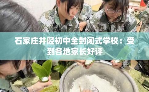 石家庄井陉初中全封闭式学校：受到各地家长好评