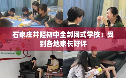 石家庄井陉初中全封闭式学校：受到各地家长好评