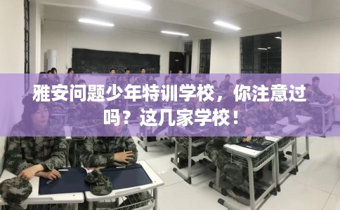 雅安问题少年特训学校，你注意过吗？这几家学校！