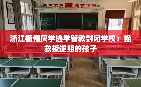 浙江衢州厌学逃学管教封闭学校：挽救叛逆期的孩子