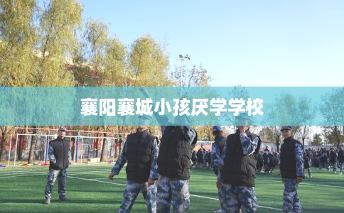 襄阳襄城小孩厌学学校