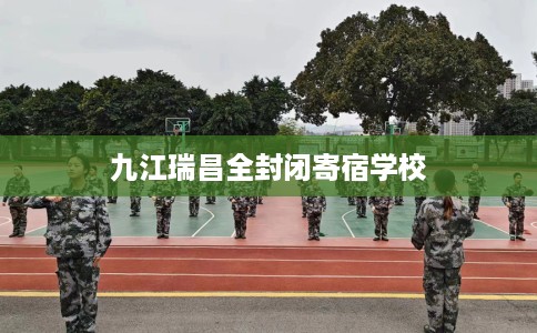 九江瑞昌全封闭寄宿学校