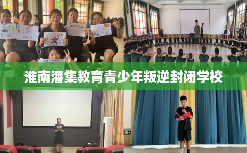淮南潘集教育青少年叛逆封闭学校