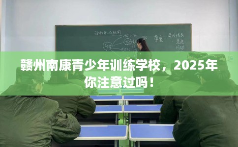 赣州南康青少年训练学校，2025年你注意过吗！