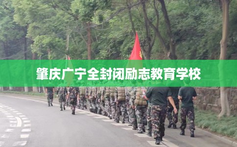 肇庆广宁全封闭励志教育学校