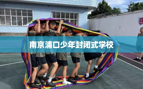 南京浦口少年封闭式学校