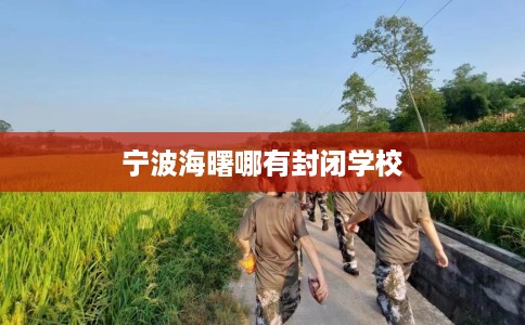 宁波海曙哪有封闭学校