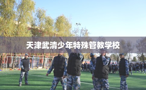天津武清少年特殊管教学校