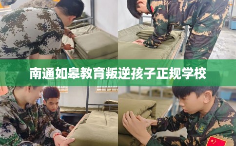 南通如皋教育叛逆孩子正规学校