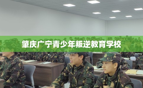 肇庆广宁青少年叛逆教育学校