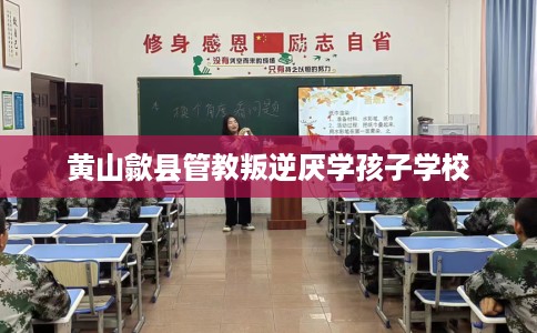 黄山歙县管教叛逆厌学孩子学校