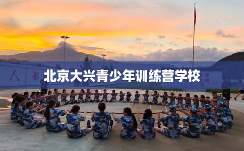 北京大兴青少年训练营学校