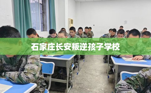 石家庄长安叛逆孩子学校