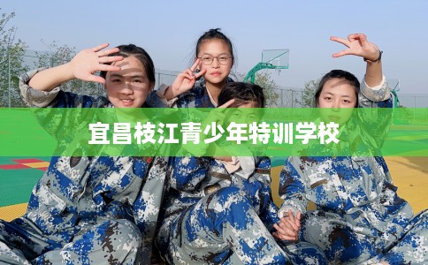 宜昌枝江青少年特训学校