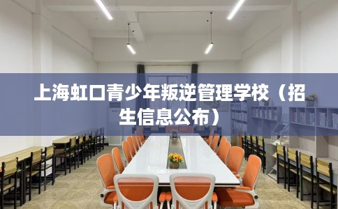 上海虹口青少年叛逆管理学校（招生信息公布）