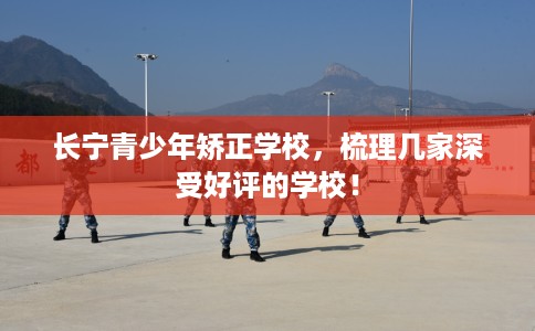 长宁青少年矫正学校，梳理几家深受好评的学校！