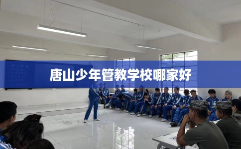 唐山少年管教学校哪家好
