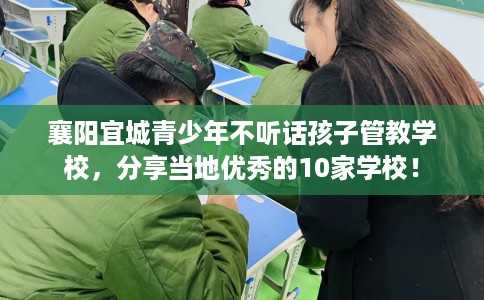 襄阳宜城青少年不听话孩子管教学校，分享当地优秀的10家学校！