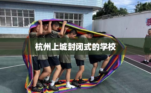 杭州上城封闭式的学校