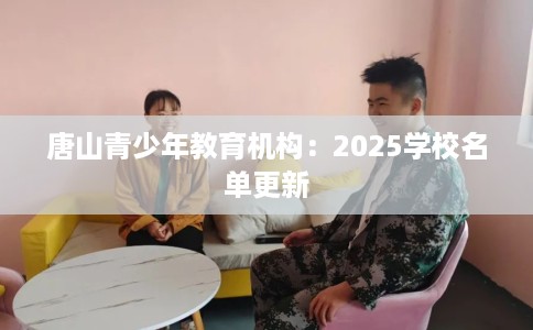唐山青少年教育机构：2025学校名单更新