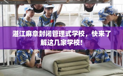 湛江麻章封闭管理式学校，快来了解这几家学校!