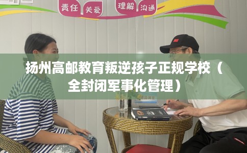 扬州高邮教育叛逆孩子正规学校（全封闭军事化管理）