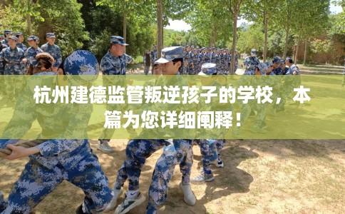 杭州建德监管叛逆孩子的学校，本篇为您详细阐释！