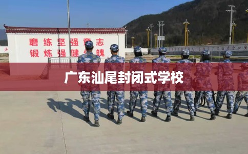 广东汕尾封闭式学校