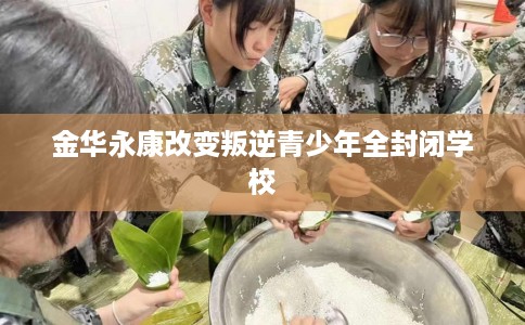 金华永康改变叛逆青少年全封闭学校