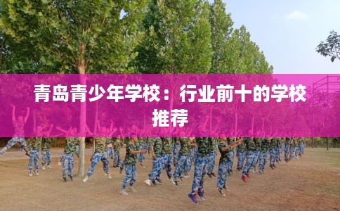 青岛青少年学校：行业前十的学校推荐
