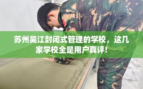苏州吴江封闭式管理的学校，这几家学校全是用户真评!