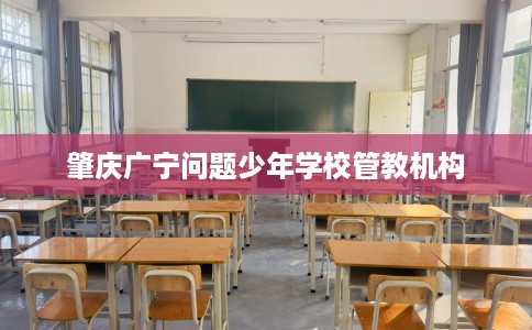 肇庆广宁问题少年学校管教机构