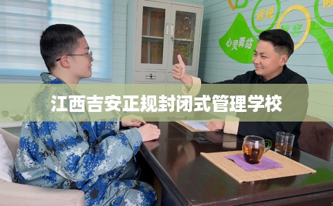 江西吉安正规封闭式管理学校