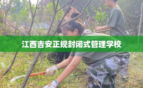江西吉安正规封闭式管理学校