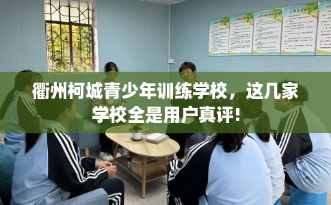 衢州柯城青少年训练学校，这几家学校全是用户真评!