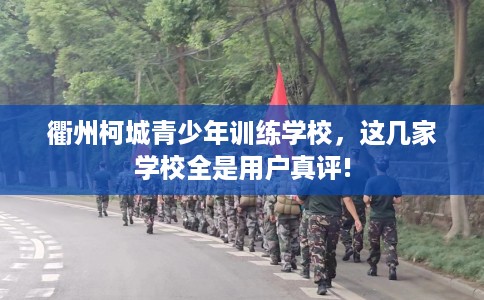 衢州柯城青少年训练学校，这几家学校全是用户真评!