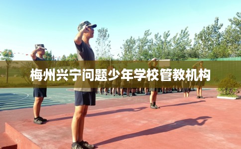 梅州兴宁问题少年学校管教机构