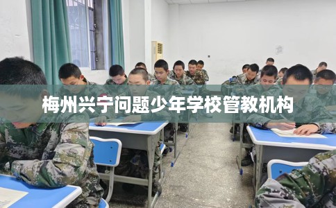梅州兴宁问题少年学校管教机构