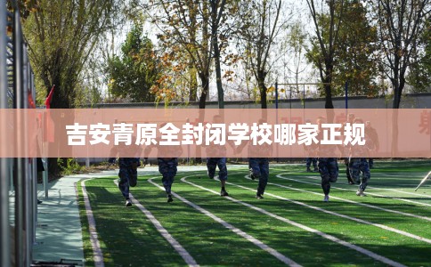 吉安青原全封闭学校哪家正规