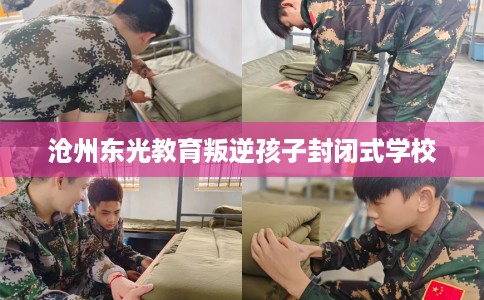 沧州东光教育叛逆孩子封闭式学校