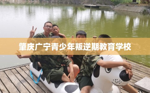 肇庆广宁青少年叛逆期教育学校