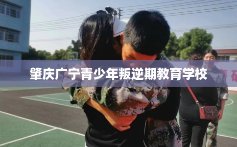 肇庆广宁青少年叛逆期教育学校